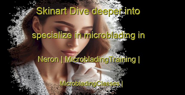 Skinart Dive deeper into specialize in microblading in Neron | MicrobladingTraining | MicrobladingClasses | SkinartTraining-France